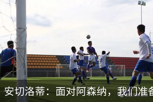 安切洛蒂：面对阿森纳，我们准备在挑战中崭露锋芒