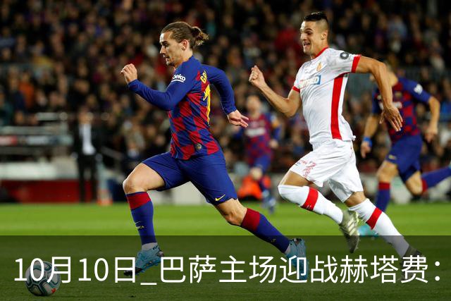 10月10日 巴萨主场迎战赫塔费：豪门之路再续辉煌